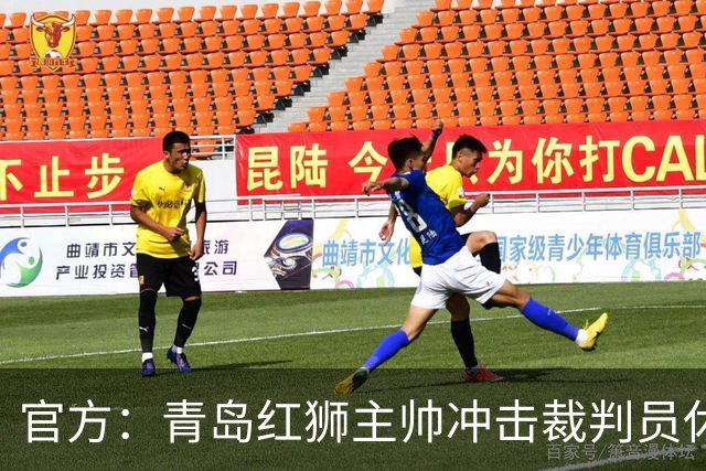 官方：青岛红狮主帅冲击裁判员休息室言语威胁 禁赛10场罚款5万元